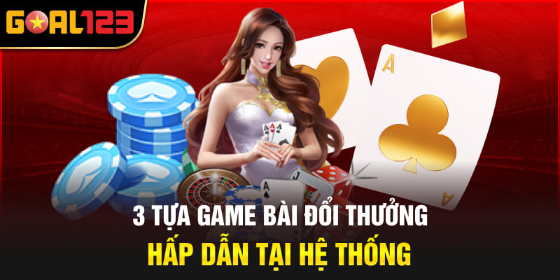 3 tựa game bài đổi thưởng hấp dẫn tại hệ thống