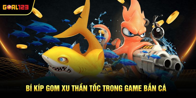 Bí kíp gom xu thần tốc trong game bắn cá