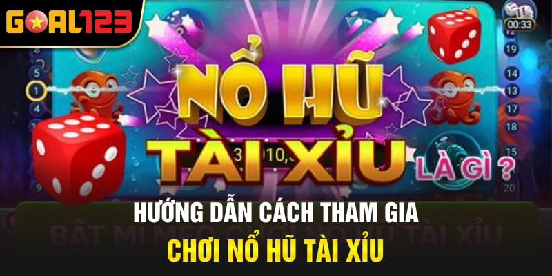 Hướng dẫn cách tham gia chơi nổ hũ tài xỉu