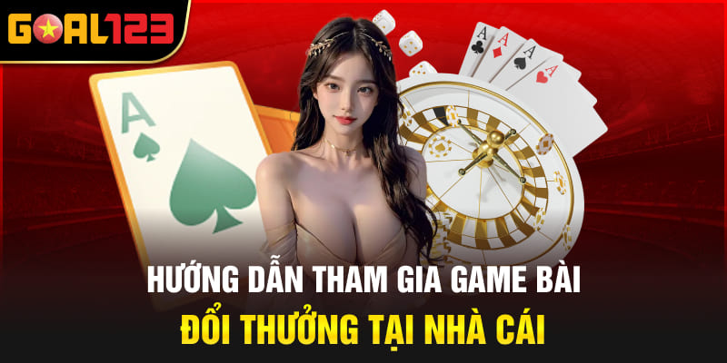Hướng dẫn tham gia game bài đổi thưởng tại nhà cái