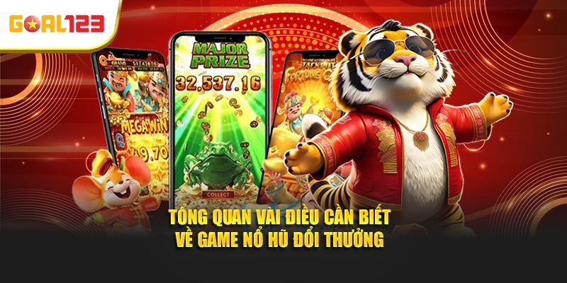 Tổng quan vài điều cần biết về game nổ hũ đổi thưởng