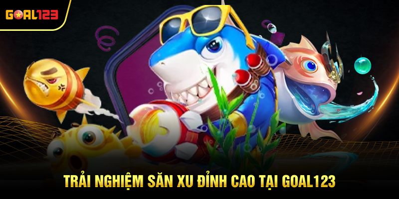 Trải nghiệm săn xu đỉnh cao tại Goal123