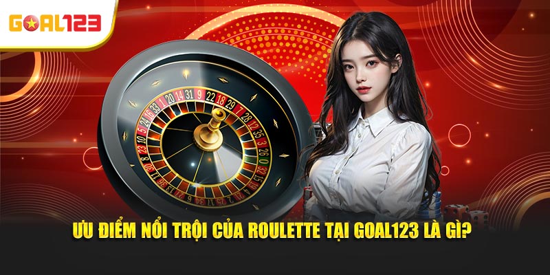 Ưu điểm nổi trội của Roulette tại Goal123 là gì?