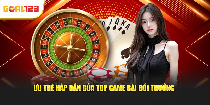 Ưu thế hấp dẫn của top game bài đổi thưởng