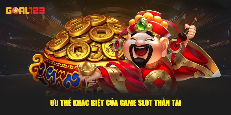 Ưu thế khác biệt của game slot Thần Tài