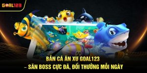 Bắn Cá Ăn Xu Goal123 – Săn Boss Cực Đã, Đổi Thưởng Mỗi Ngày