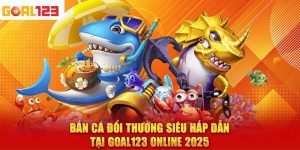 Bắn Cá Đổi Thưởng Siêu Hấp Dẫn Tại Goal123 Online 2025