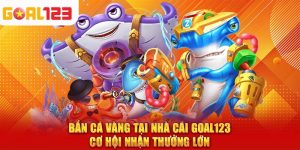 Bắn Cá Vàng Tại Nhà Cái Goal123 – Cơ Hội Nhận Thưởng Lớn