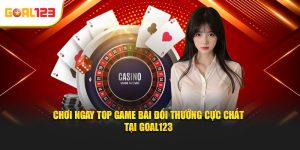 Chơi Ngay Top Game Bài Đổi Thưởng Cực Chất Tại Goal123