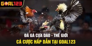 Đá Gà Cựa Dao - Thế Giới Cá Cược Hấp Dẫn Tại Goal123