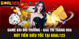 Game Bài Đổi Thưởng - Giải Trí Thăng Hoa, Rút Tiền Siêu Tốc Tại Goal123