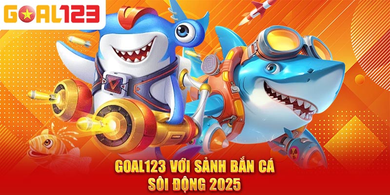 Goal123 với sảnh bắn cá sôi động 2025