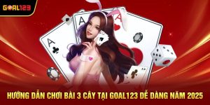 Hướng Dẫn Chơi Bài 3 Cây Tại Goal123 Dễ Dàng Năm 2025