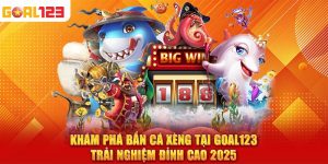 Khám Phá Bắn Cá Xèng Tại Goal123 – Trải Nghiệm Đỉnh Cao 2025
