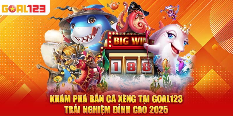 Khám Phá Bắn Cá Xèng Tại Goal123 – Trải Nghiệm Đỉnh Cao 2025