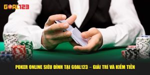 Poker Online Siêu Đỉnh Tại Goal123 – Giải Trí Và Kiếm Tiền