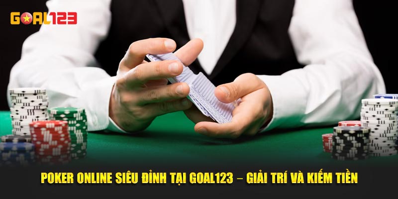 Poker Online Siêu Đỉnh Tại Goal123 – Giải Trí Và Kiếm Tiền