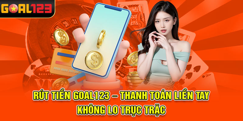 Rút Tiền Goal123 – Thanh Toán Liền Tay, Không Lo Trục Trặc