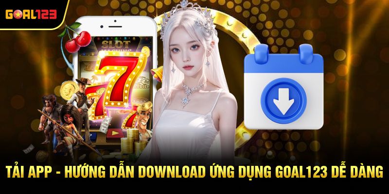 Tải App - Hướng Dẫn Download Ứng Dụng Goal123 Dễ Dàng