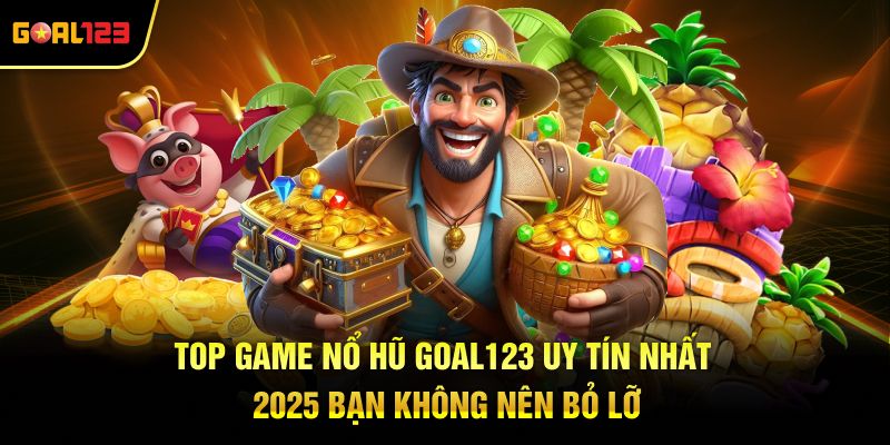 Top Game Nổ Hũ Goal123 Uy Tín Nhất 2025 Bạn Không Nên Bỏ Lỡ