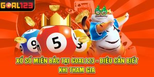 Xổ Số Miền Bắc Tại GOAL123 - Điều Cần Biết Khi Tham Gia